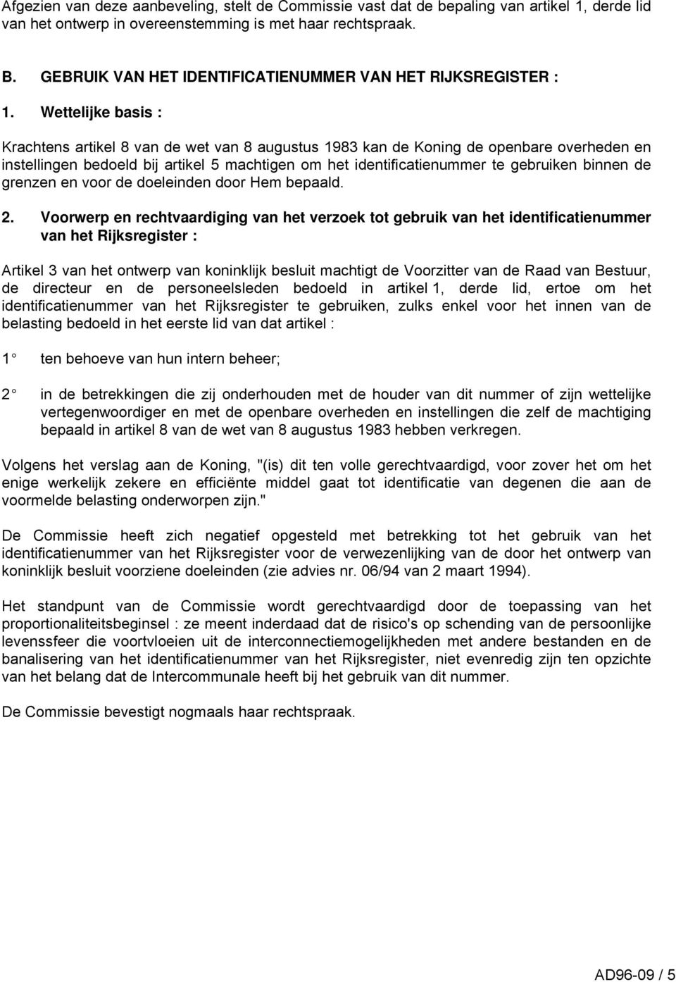 Wettelijke basis : Krachtens artikel 8 van de wet van 8 augustus 1983 kan de Koning de openbare overheden en instellingen bedoeld bij artikel 5 machtigen om het identificatienummer te gebruiken