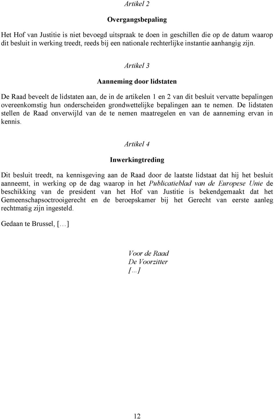 Artikel 3 Aanneming door lidstaten De Raad beveelt de lidstaten aan, de in de artikelen 1 en 2 van dit besluit vervatte bepalingen overeenkomstig hun onderscheiden grondwettelijke bepalingen aan te