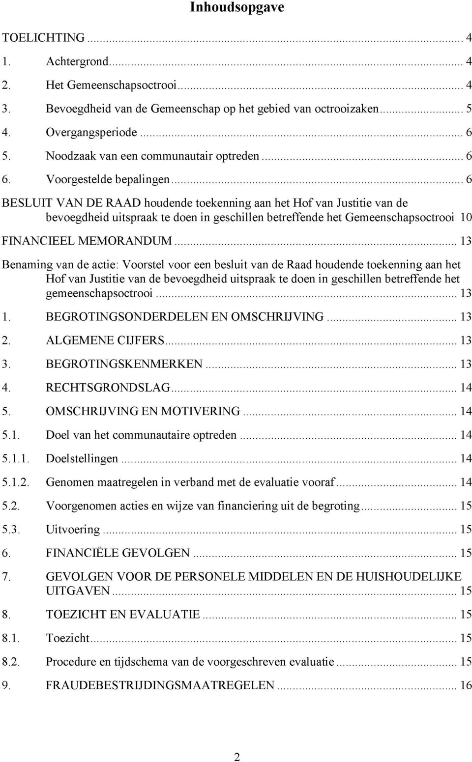 Voorgestelde bepalingen 6 BESLUIT VAN DE RAAD houdende toekenning aan het Hof van Justitie van de bevoegdheid uitspraak te doen in geschillen betreffende het Gemeenschapsoctrooi 10 FINANCIEEL