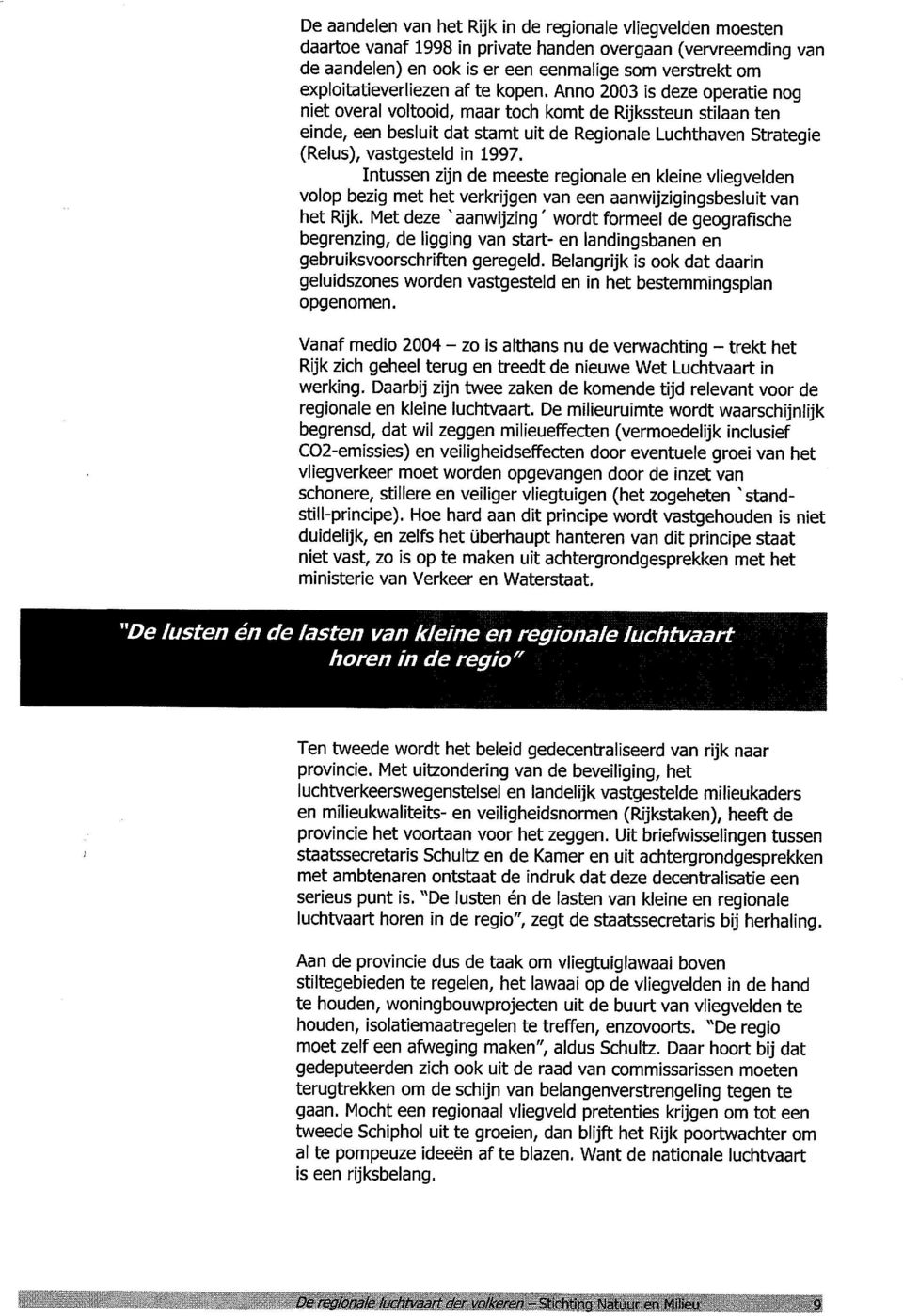 Anno 2003 is deze operatie nog niet overal voltooid, maar toch komt de Rijkssteun stilaan ten einde, een besluit dat stamt uit de Regionale Luchthaven Strategic (Relus), vastgesteld in 1997.