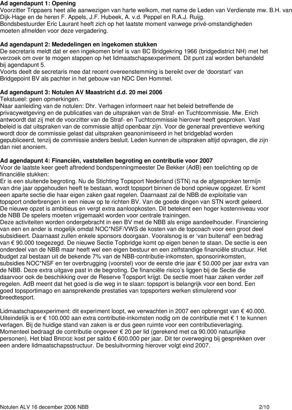 Ad agendapunt 2: Mededelingen en ingekomen stukken De secretaris meldt dat er een ingekomen brief is van BC Bridgekring 1966 (bridgedistrict NH) met het verzoek om over te mogen stappen op het