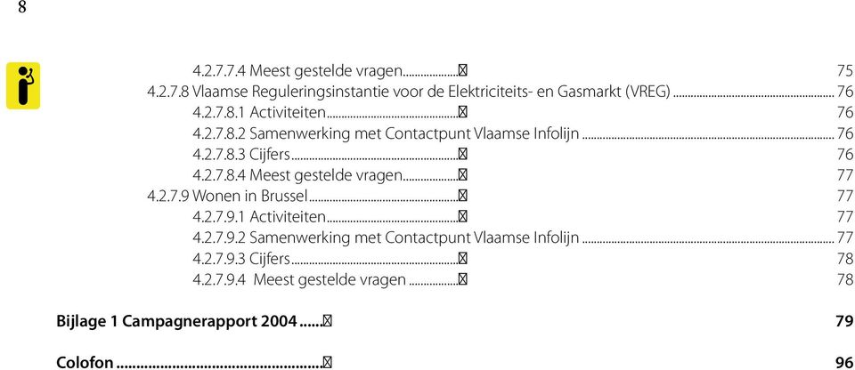 .. 77 4.2.7.9 Wonen in Brussel... 77 4.2.7.9.1 Activiteiten... 77 4.2.7.9.2 Samenwerking met Contactpunt Vlaamse Infolijn... 77 4.2.7.9.3 Cijfers.