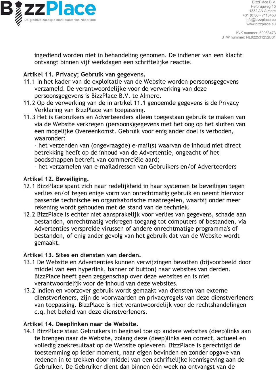 V. te Almere. 11.2 Op de verwerking van de in artikel 11.1 genoemde gegevens is de Privacy Verklaring van BizzPlace van toepassing. 11.3 Het is Gebruikers en Adverteerders alleen toegestaan gebruik te maken van via de Website verkregen (persoons)gegevens met het oog op het sluiten van een mogelijke Overeenkomst.