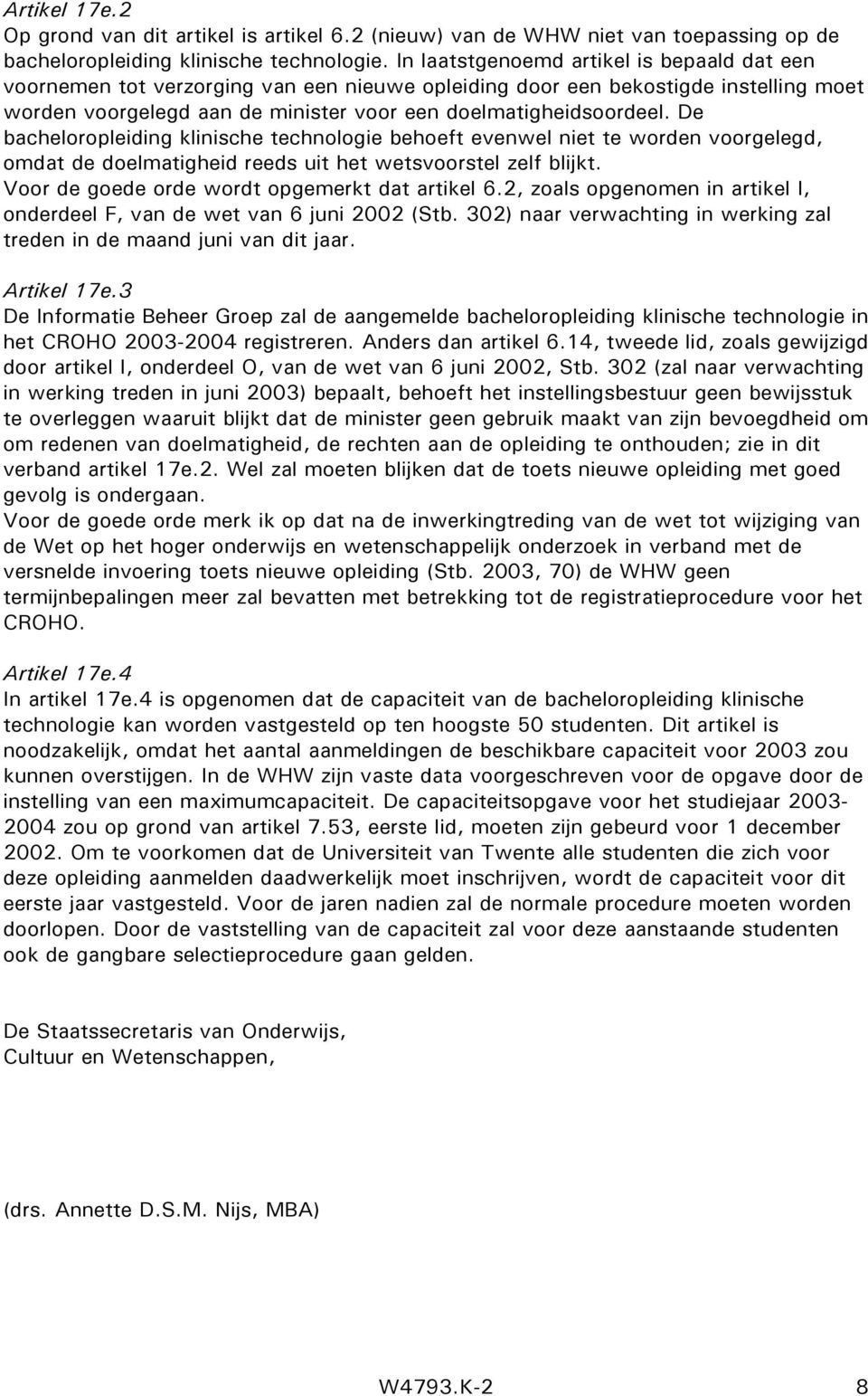 De bacheloropleiding klinische technologie behoeft evenwel niet te worden voorgelegd, omdat de doelmatigheid reeds uit het wetsvoorstel zelf blijkt. Voor de goede orde wordt opgemerkt dat artikel 6.