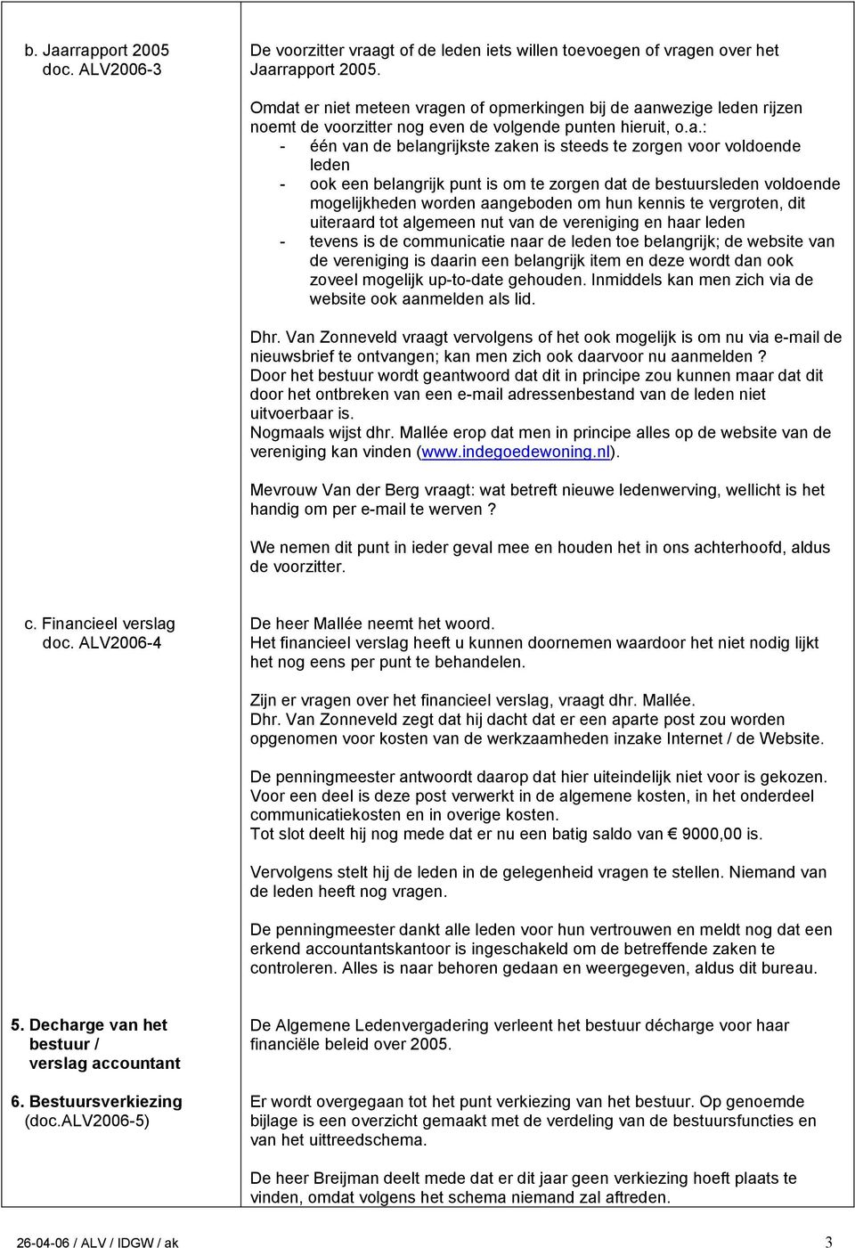 voldoende leden - ook een belangrijk punt is om te zorgen dat de bestuursleden voldoende mogelijkheden worden aangeboden om hun kennis te vergroten, dit uiteraard tot algemeen nut van de vereniging