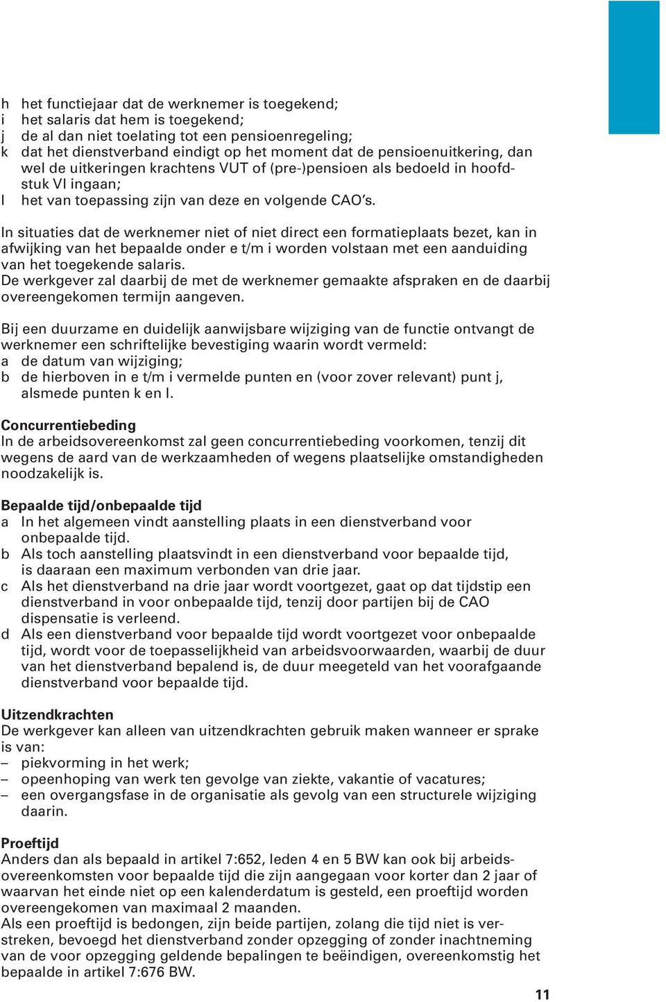 In situaties dat de werknemer niet of niet direct een formatieplaats bezet, kan in afwijking van het bepaalde onder e t/m i worden volstaan met een aan duiding van het toegekende salaris.