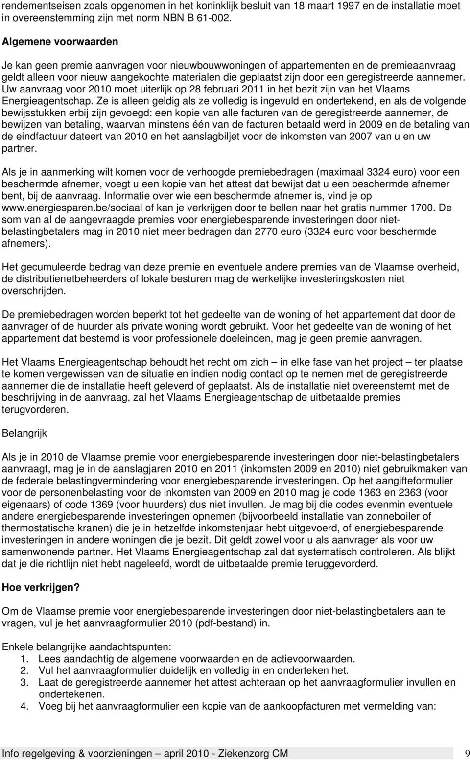 geregistreerde aannemer. Uw aanvraag voor 2010 moet uiterlijk op 28 februari 2011 in het bezit zijn van het Vlaams Energieagentschap.