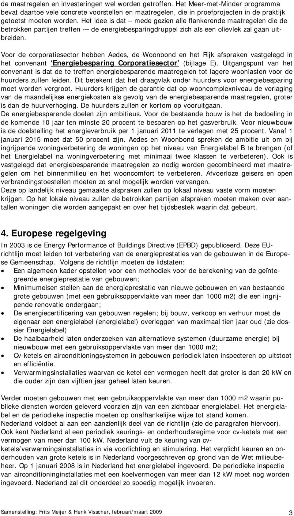 Voor de corporatiesector hebben Aedes, de Woonbond en het Rijk afspraken vastgelegd in het convenant Energiebesparing Corporatiesector (bijlage E).