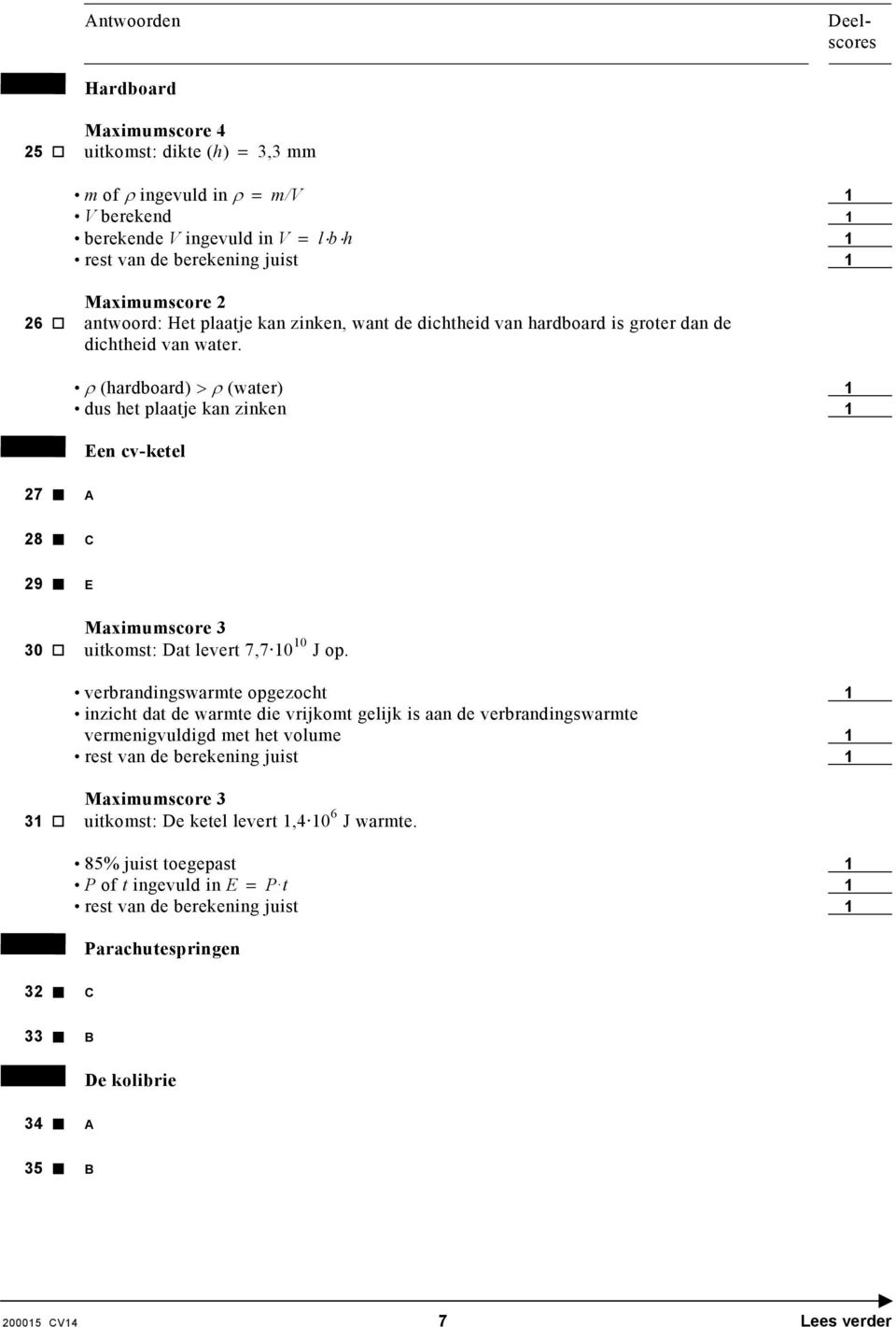 ρ (hardboard) > ρ (water) 1 dus het plaatje kan zinken 1 Een cv-ketel 27 A 28 C 29 E 30 uitkomst: Dat levert 7,7 10 10 J op.