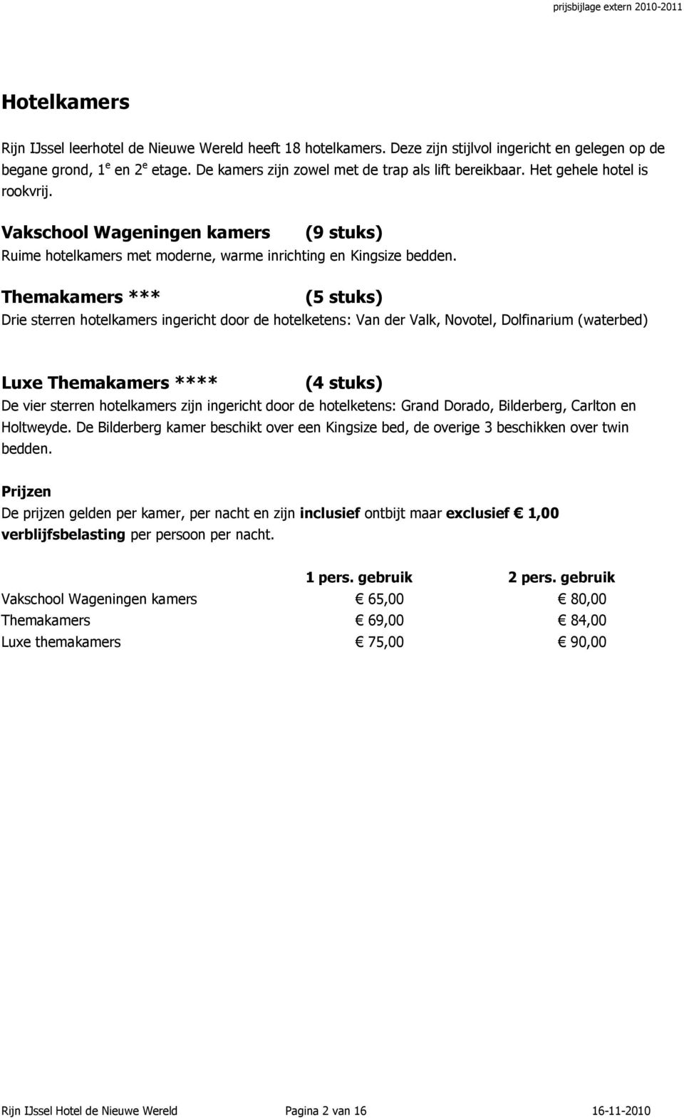 Themakamers *** (5 stuks) Drie sterren hotelkamers ingericht door de hotelketens: Van der Valk, Novotel, Dolfinarium (waterbed) Luxe Themakamers **** (4 stuks) De vier sterren hotelkamers zijn