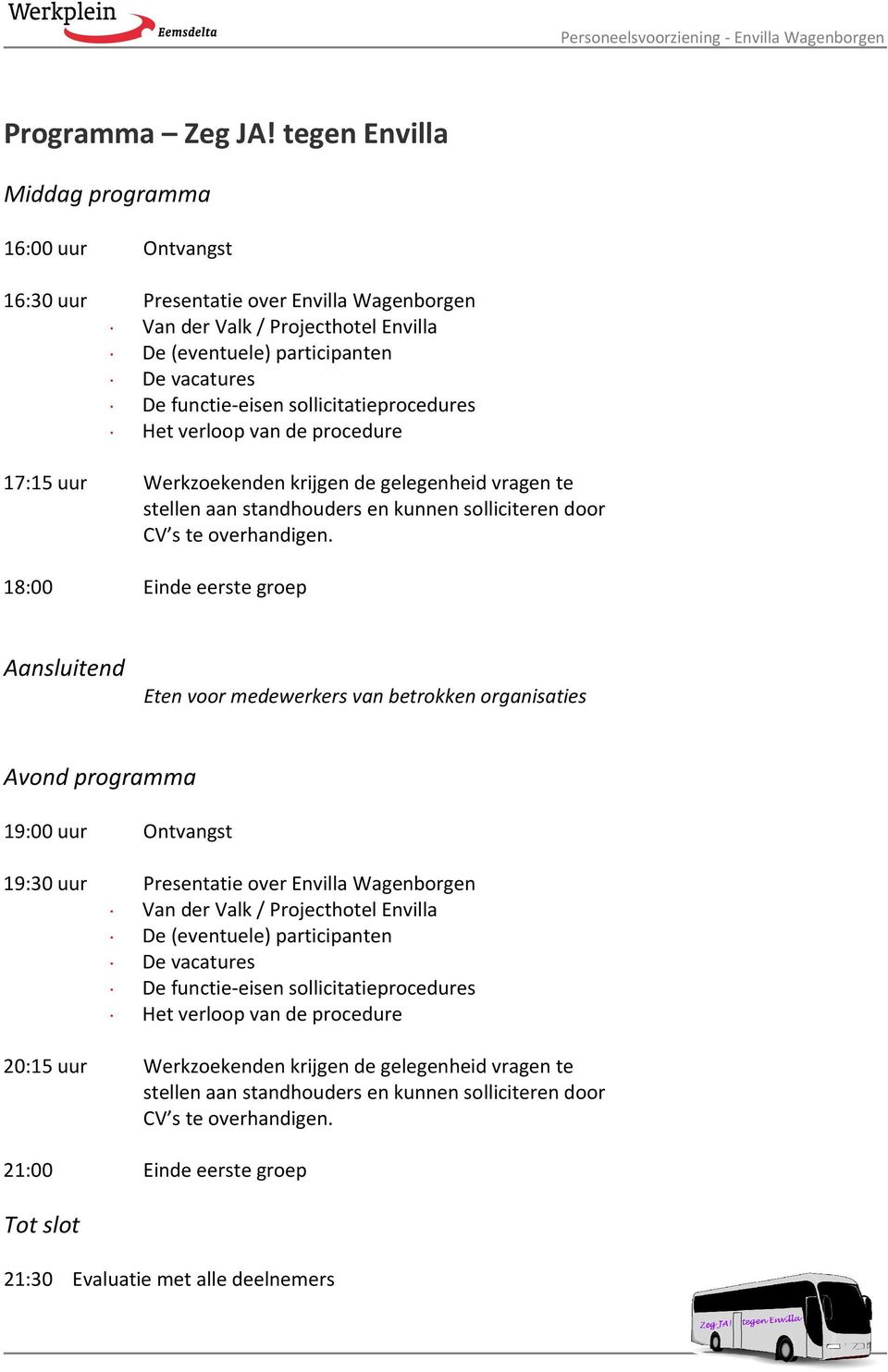 sollicitatieprocedures Het verloop van de procedure 17:15 uur Werkzoekenden krijgen de gelegenheid vragen te stellen aan standhouders en kunnen solliciteren door CV s te overhandigen.