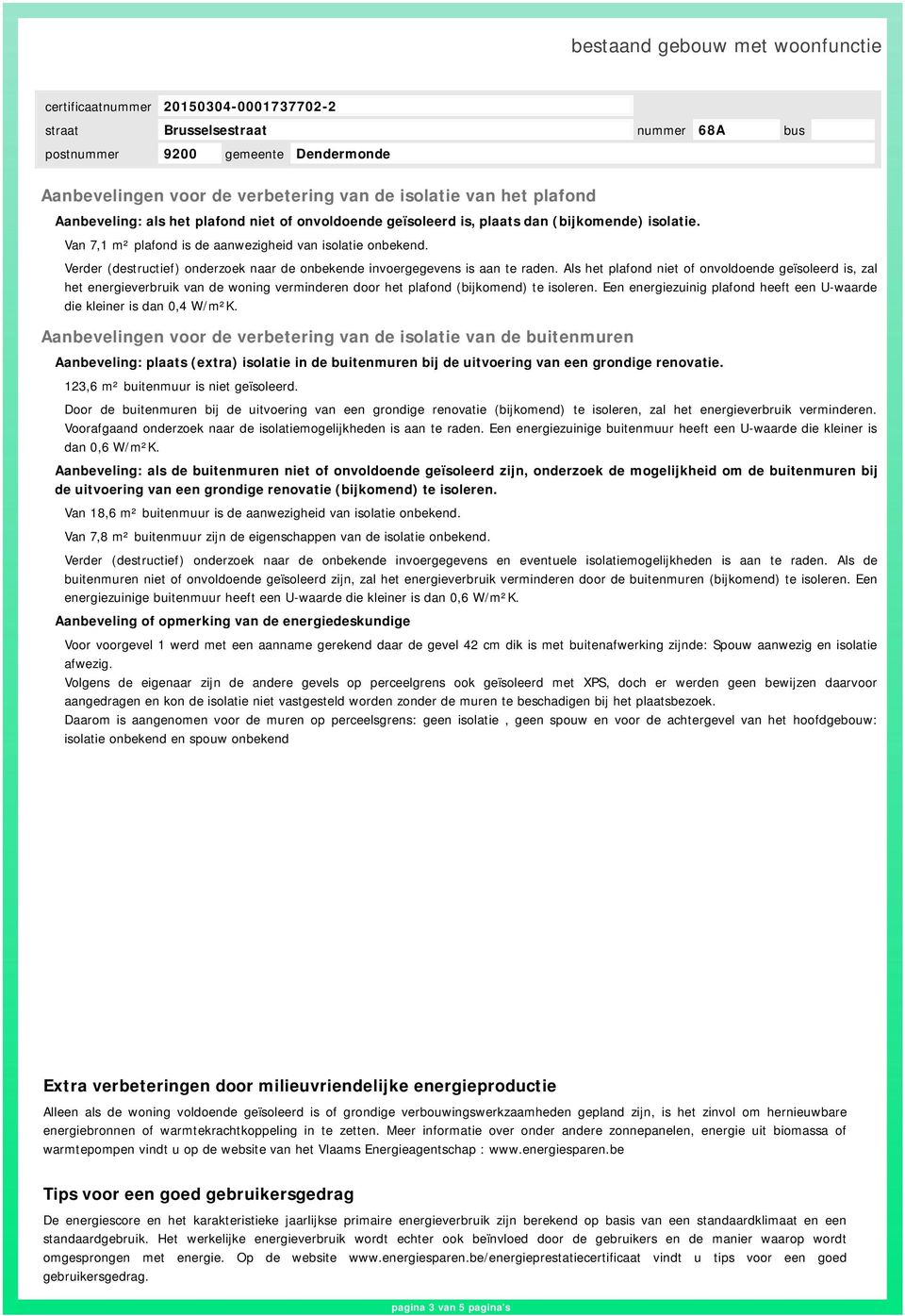 Als het plafond niet of onvoldoende geïsoleerd is, zal het energieverbruik van de woning verminderen door het plafond (bijkomend) te isoleren.