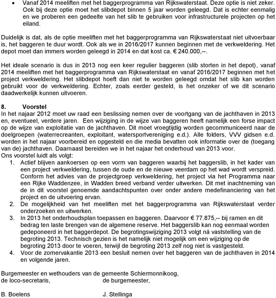 Duidelijk is dat, als de optie meeliften met het baggerprogramma van Rijkswaterstaat niet uitvoerbaar is, het baggeren te duur wordt. Ook als we in 2016/2017 kunnen beginnen met de verkweldering.