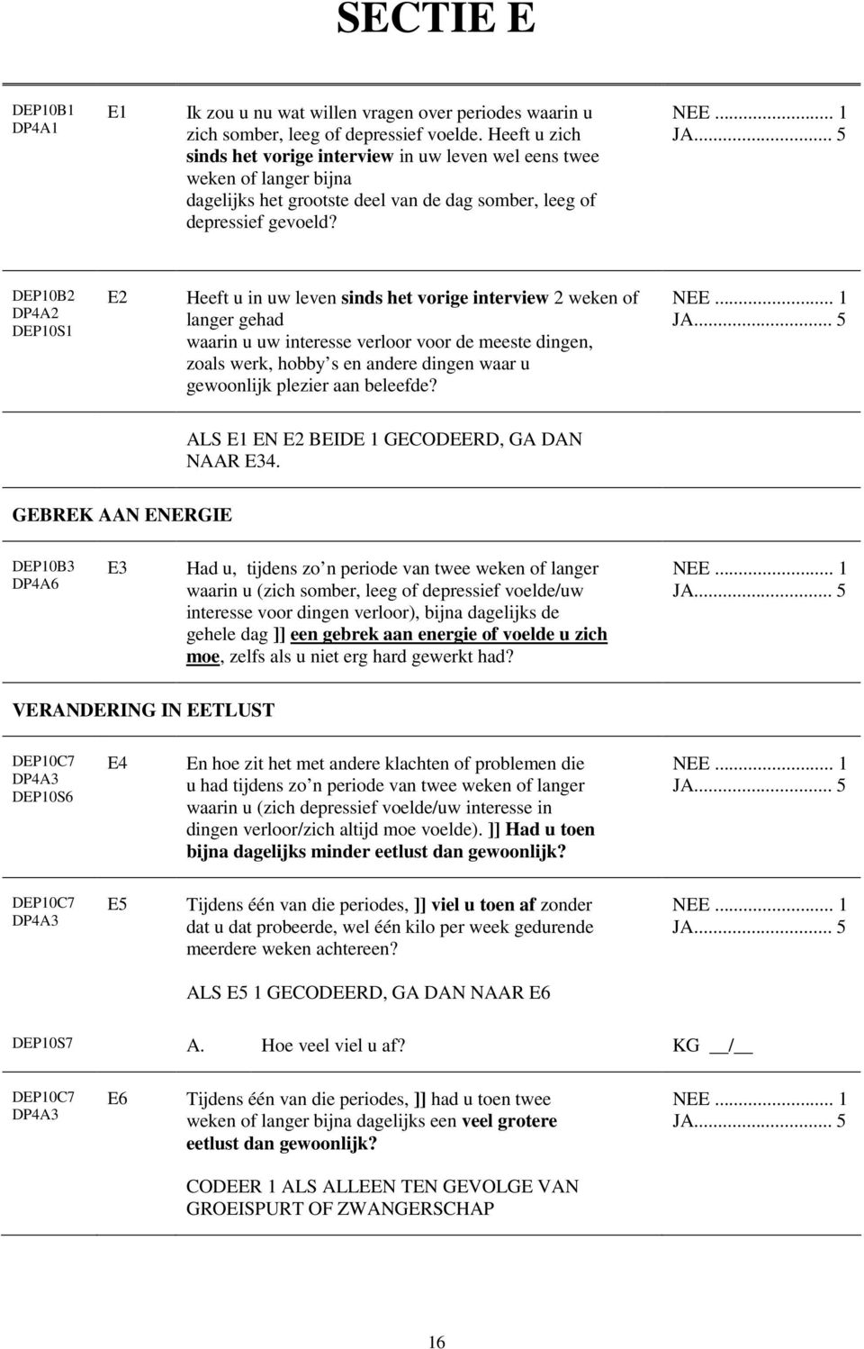 DEP10B2 DP4A2 DEP10S1 E2 Heeft u in uw leven sinds het vorige interview 2 weken of langer gehad waarin u uw interesse verloor voor de meeste dingen, zoals werk, hobby s en andere dingen waar u