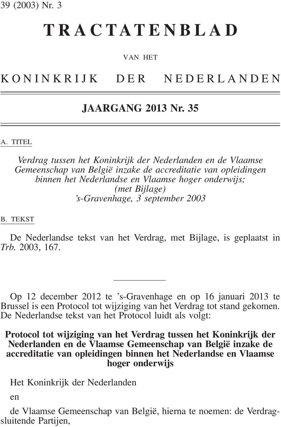 s-gravenhage, 3 september 2003 B. TEKST De Nederlandse tekst van het Verdrag, met Bijlage, is geplaatst in Trb. 2003, 167.