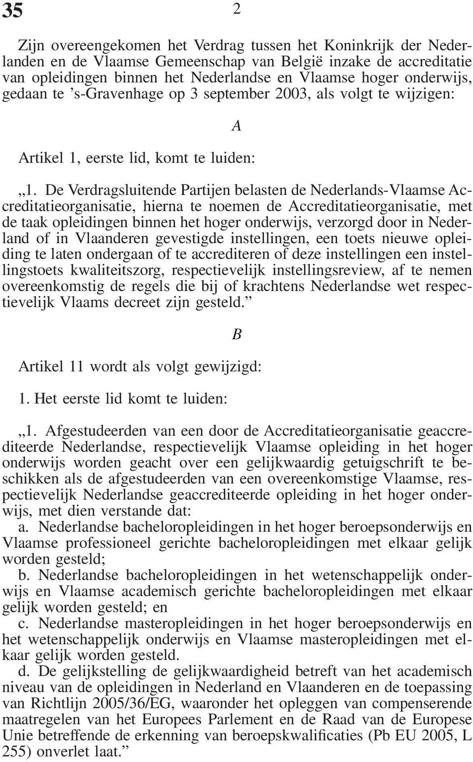 De Verdragsluitende Partijen belasten de Nederlands-Vlaamse Accreditatieorganisatie, hierna te noemen de Accreditatieorganisatie, met de taak opleidingen binnen het hoger onderwijs, verzorgd door in