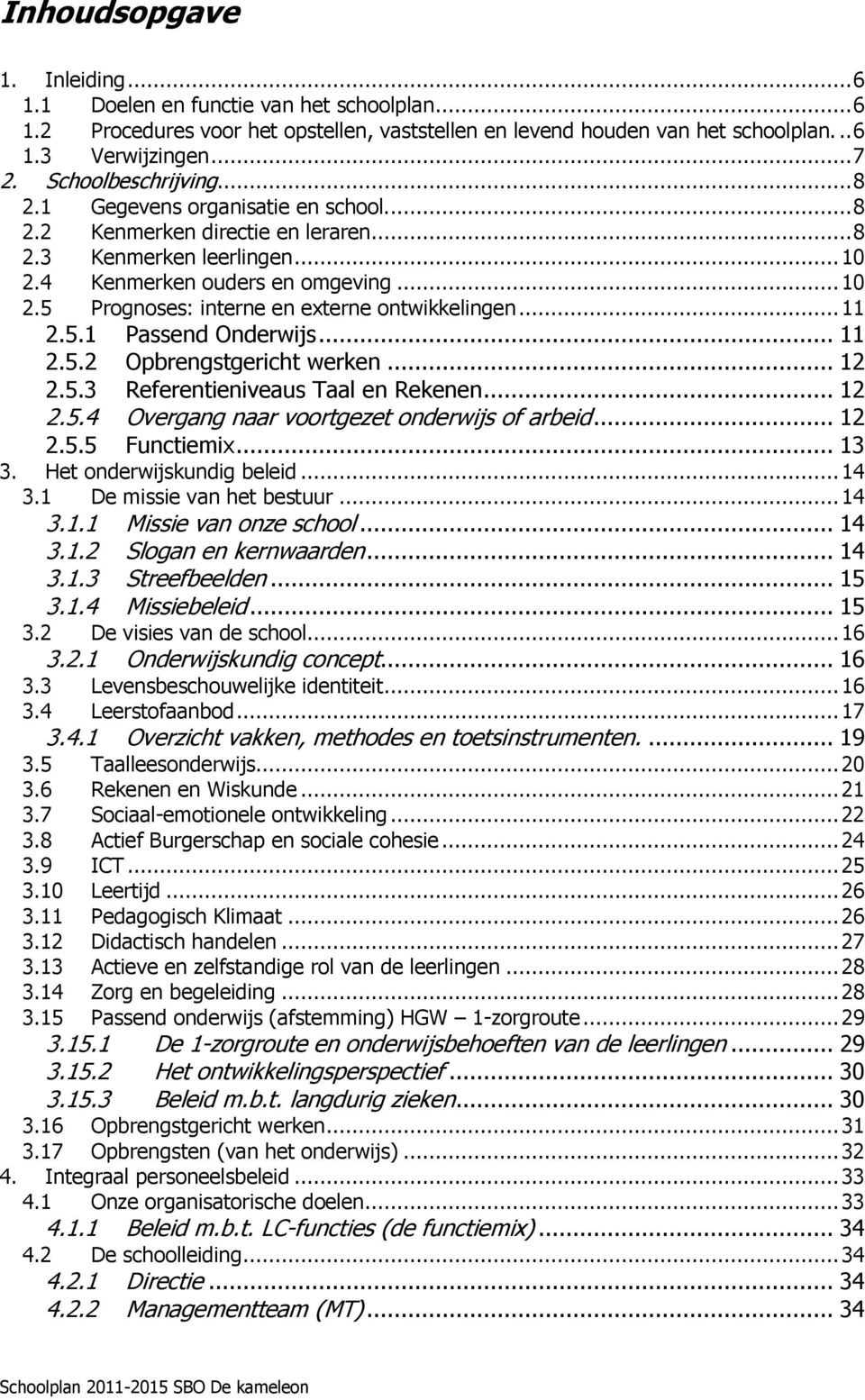 .. 11 2.5.1 Passend Onderwijs... 11 2.5.2 Opbrengstgericht werken... 12 2.5.3 Referentieniveaus Taal en Rekenen... 12 2.5.4 Overgang naar voortgezet onderwijs of arbeid... 12 2.5.5 Functiemix... 13 3.