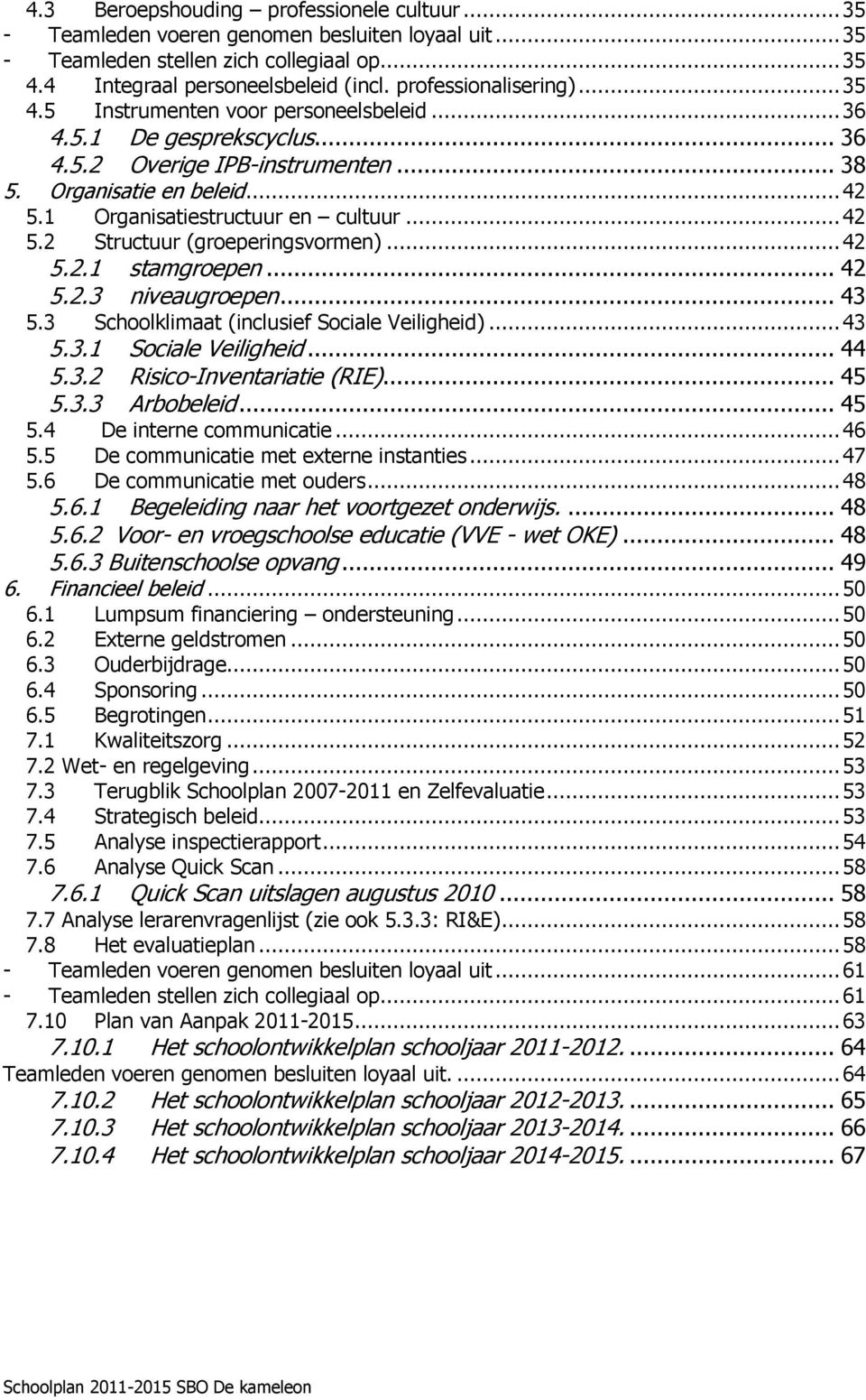 1 Organisatiestructuur en cultuur... 42 5.2 Structuur (groeperingsvormen)... 42 5.2.1 stamgroepen... 42 5.2.3 niveaugroepen... 43 5.3 Schoolklimaat (inclusief Sociale Veiligheid)... 43 5.3.1 Sociale Veiligheid.