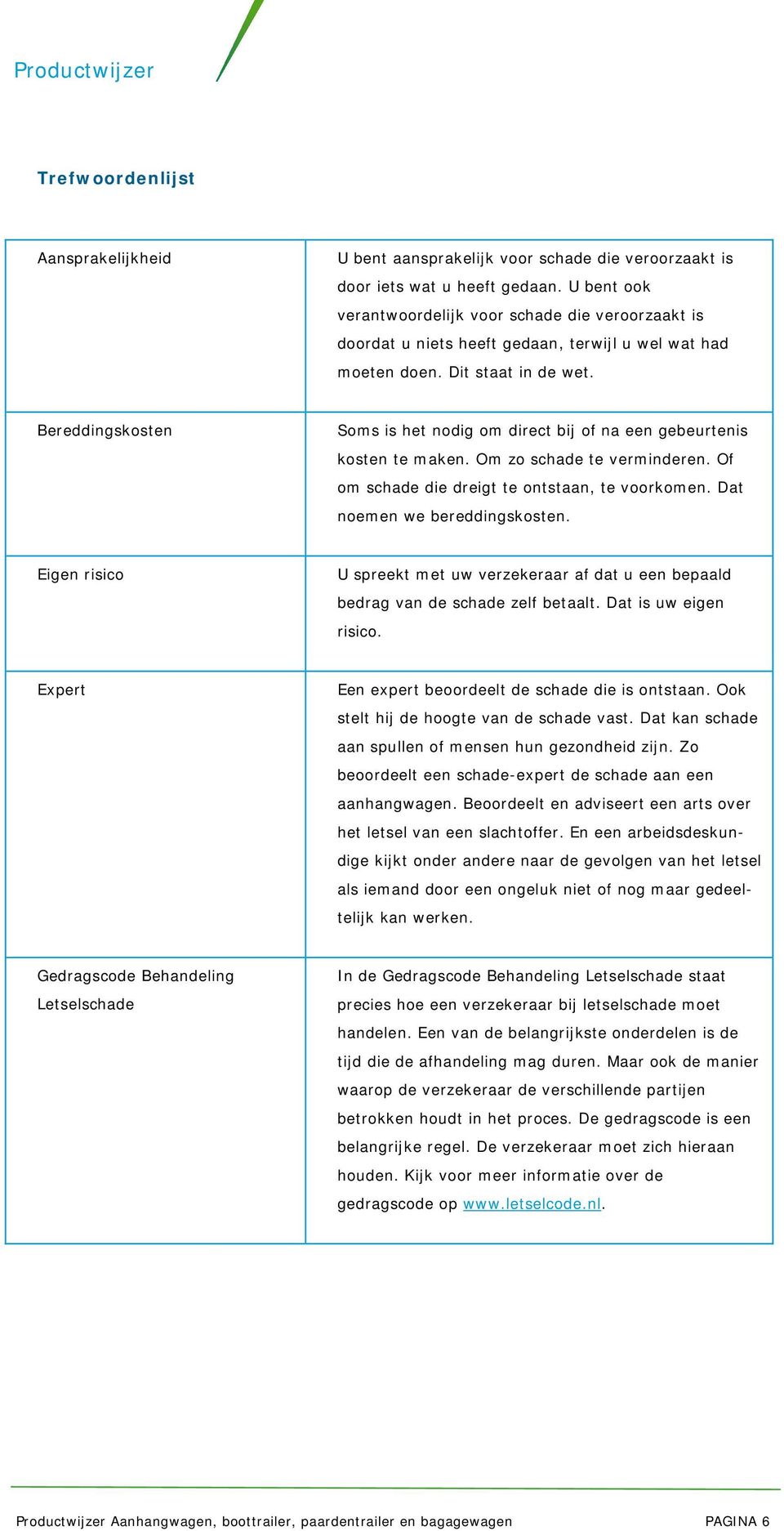 Bereddingskosten Soms is het nodig om direct bij of na een gebeurtenis kosten te maken. Om zo schade te verminderen. Of om schade die dreigt te ontstaan, te voorkomen. Dat noemen we bereddingskosten.