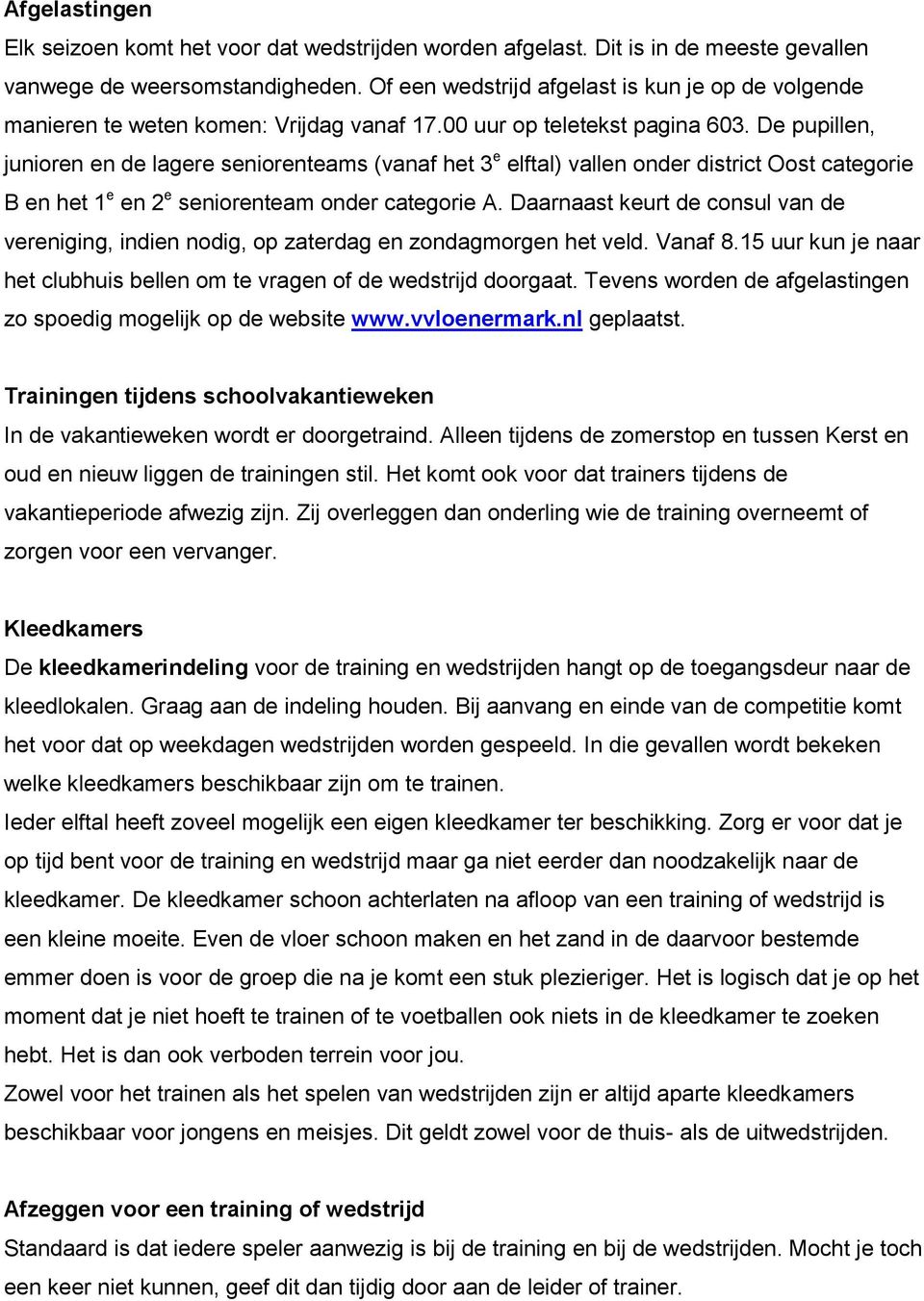 De pupillen, junioren en de lagere seniorenteams (vanaf het 3 e elftal) vallen onder district Oost categorie B en het 1 e en 2 e seniorenteam onder categorie A.