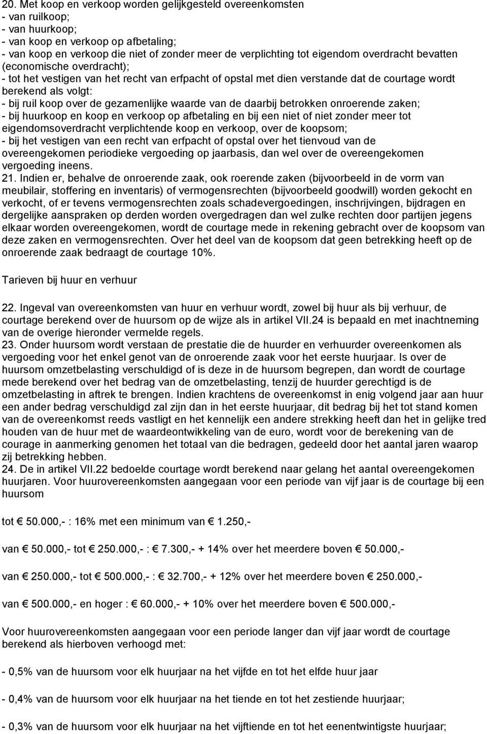 gezamenlijke waarde van de daarbij betrokken onroerende zaken; - bij huurkoop en koop en verkoop op afbetaling en bij een niet of niet zonder meer tot eigendomsoverdracht verplichtende koop en