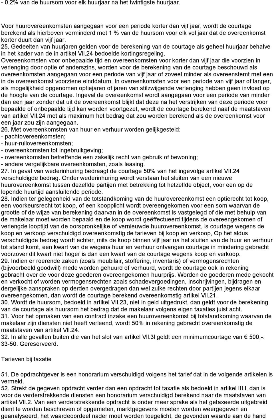 dan vijf jaar. 25. Gedeelten van huurjaren gelden voor de berekening van de courtage als geheel huurjaar behalve in het kader van de in artikel Vll.24 bedoelde kortingsregeling.