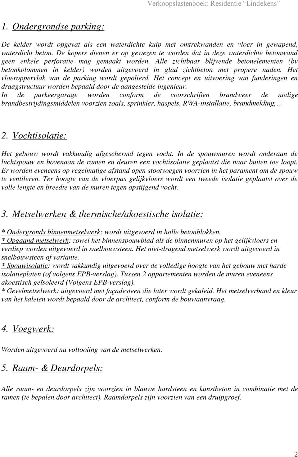 Alle zichtbaar blijvende betonelementen (bv betonkolommen in kelder) worden uitgevoerd in glad zichtbeton met propere naden. Het vloeroppervlak van de parking wordt gepolierd.