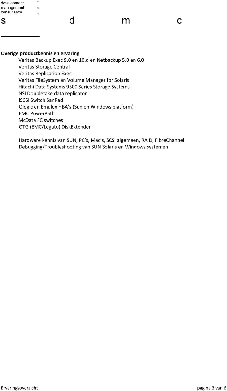 Systems NSI Doubletake data replicator iscsi Switch SanRad Qlogic en Emulex HBA s (Sun en Windows platform) EMC PowerPath McData FC switches