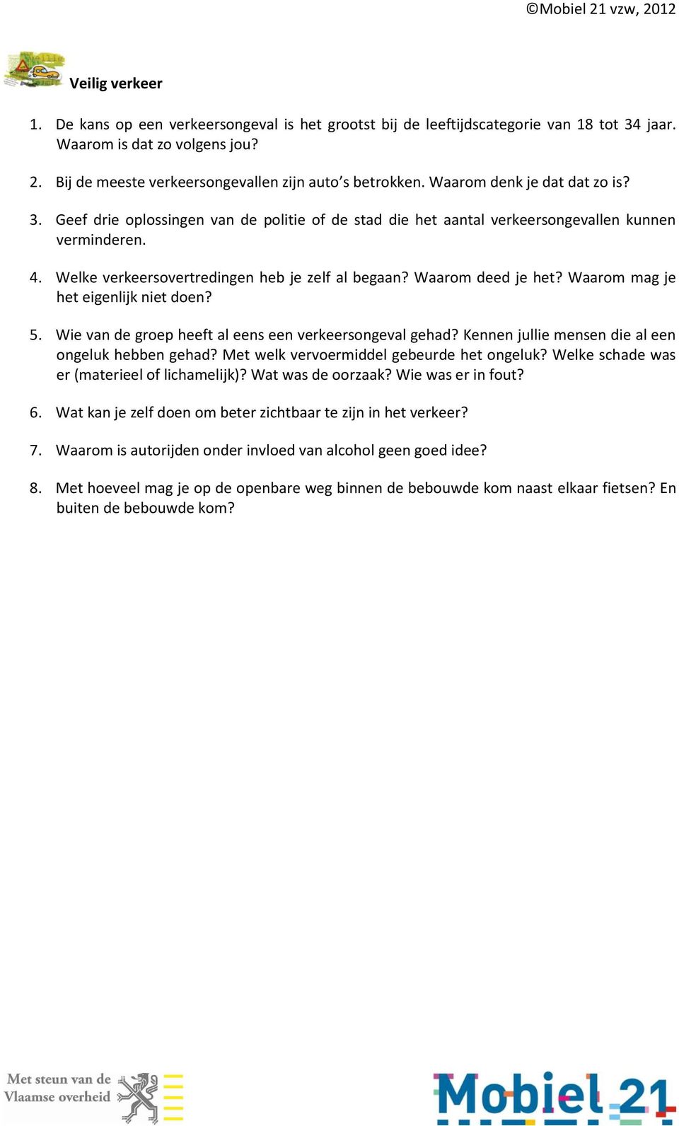 Waarom deed je het? Waarom mag je het eigenlijk niet doen? 5. Wie van de groep heeft al eens een verkeersongeval gehad? Kennen jullie mensen die al een ongeluk hebben gehad?