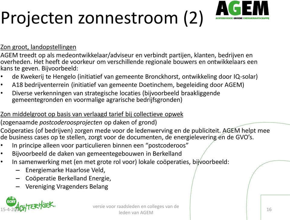 Bijvoorbeeld: de Kwekerij te Hengelo (initiatief van gemeente Bronckhorst, ontwikkeling door IQ-solar) A18 bedrijventerrein (initiatief van gemeente Doetinchem, begeleiding door AGEM) Diverse