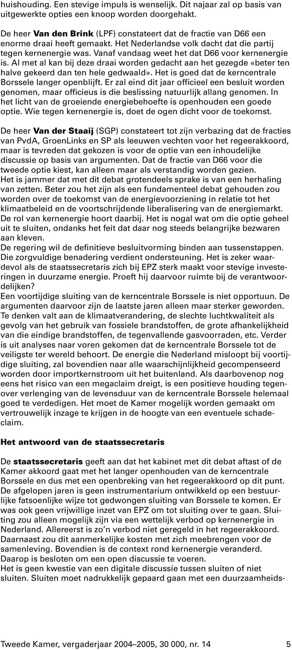 Vanaf vandaag weet het dat D66 voor kernenergie is. Al met al kan bij deze draai worden gedacht aan het gezegde «beter ten halve gekeerd dan ten hele gedwaald».