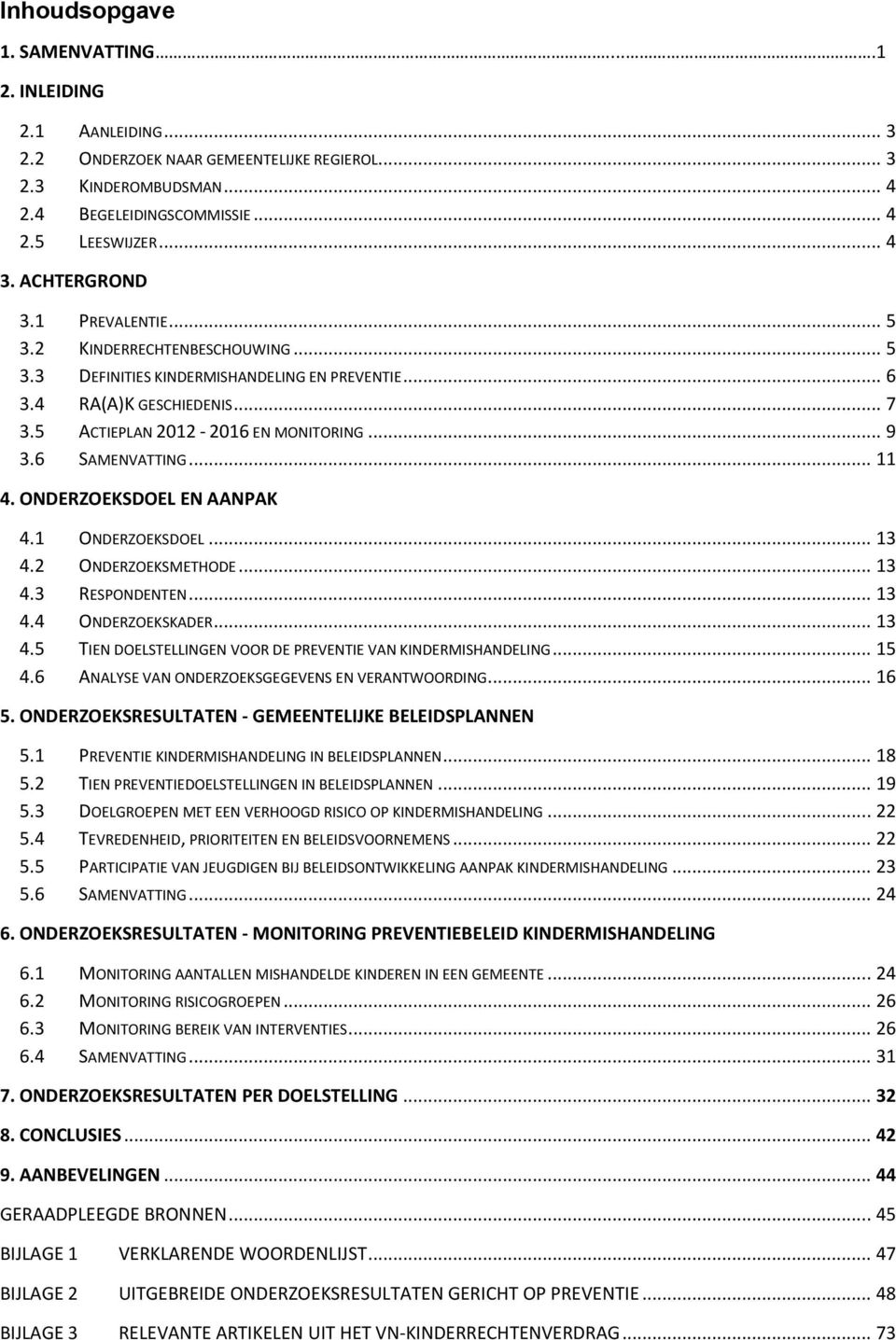 6 SAMENVATTING... 11 4. ONDERZOEKSDOEL EN AANPAK 4.1 ONDERZOEKSDOEL... 13 4.2 ONDERZOEKSMETHODE... 13 4.3 RESPONDENTEN... 13 4.4 ONDERZOEKSKADER... 13 4.5 TIEN DOELSTELLINGEN VOOR DE PREVENTIE VAN KINDERMISHANDELING.