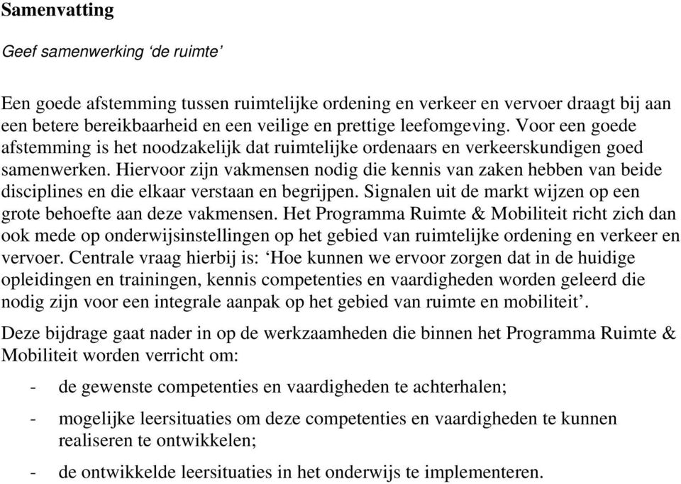 Hiervoor zijn vakmensen nodig die kennis van zaken hebben van beide disciplines en die elkaar verstaan en begrijpen. Signalen uit de markt wijzen op een grote behoefte aan deze vakmensen.