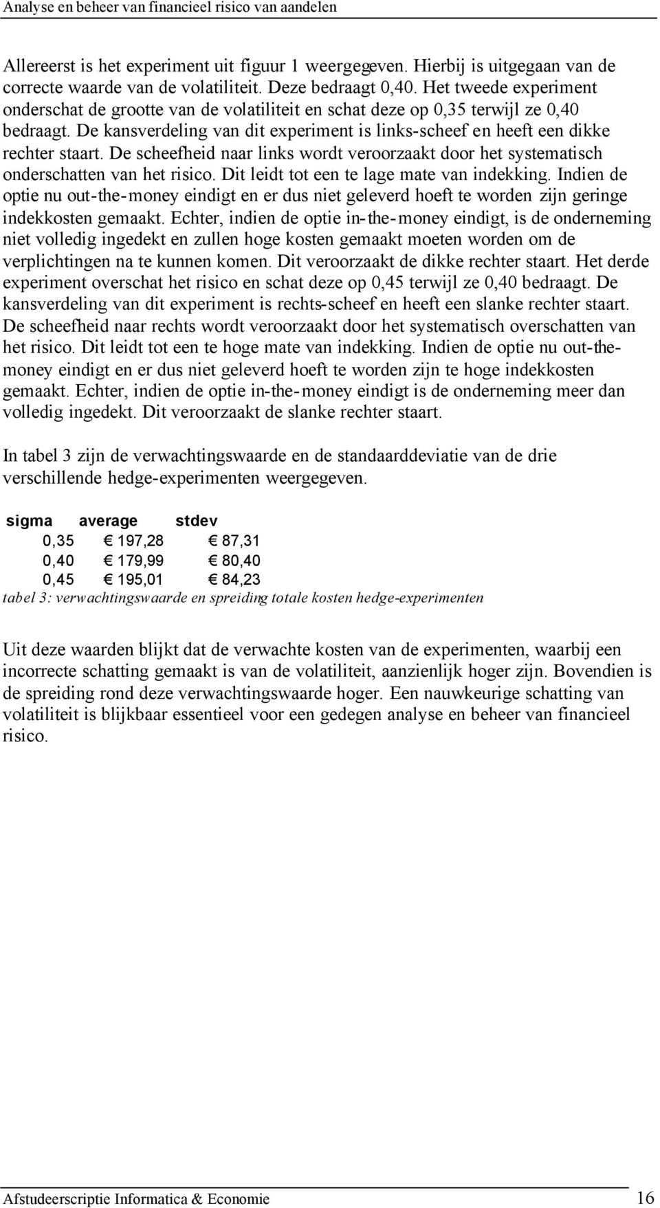 De scheefhed naar lnks word veroorzaak door he sysemasch onderschaen van he rsco. D led o een e lage mae van ndekkng.