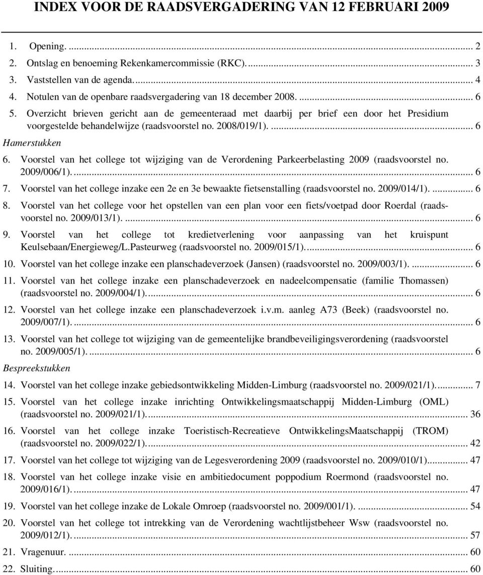 Overzicht brieven gericht aan de gemeenteraad met daarbij per brief een door het Presidium voorgestelde behandelwijze (raadsvoorstel no. 2008/019/1).... 6 Hamerstukken 6.