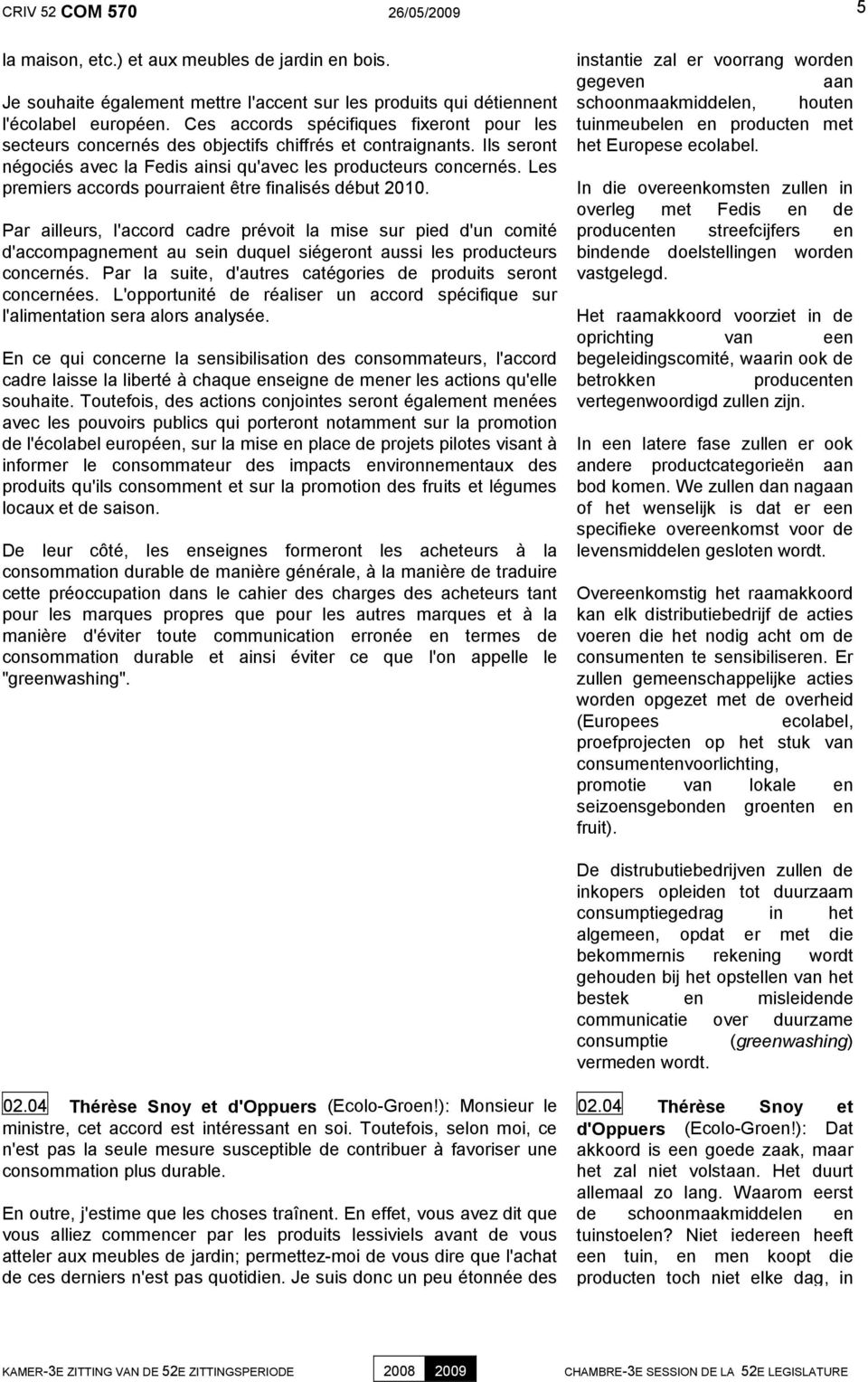 Les premiers accords pourraient être finalisés début 2010. Par ailleurs, l'accord cadre prévoit la mise sur pied d'un comité d'accompagnement au sein duquel siégeront aussi les producteurs concernés.