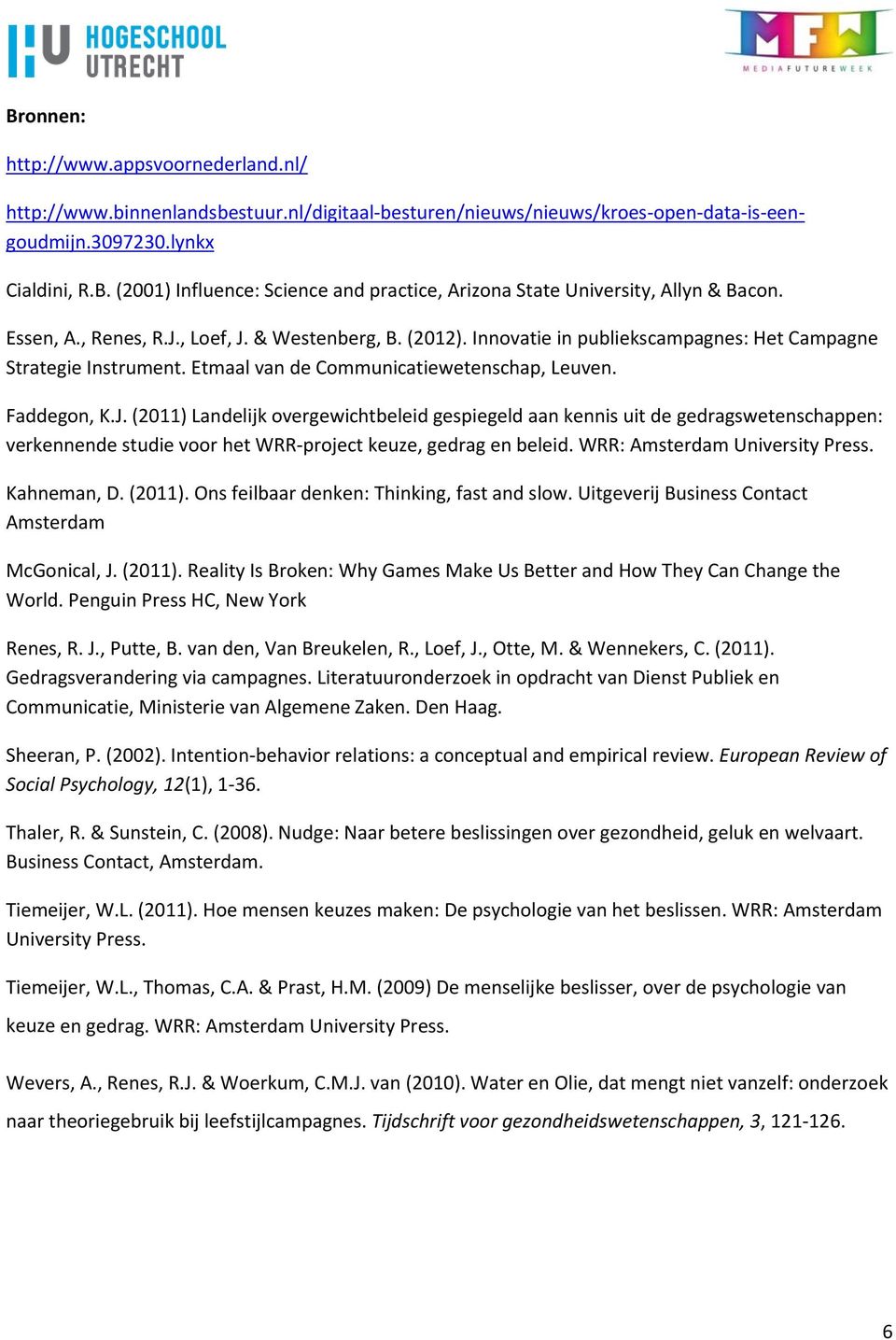 WRR: Amsterdam University Press. Kahneman, D. (2011). Ons feilbaar denken: Thinking, fast and slow. Uitgeverij Business Contact Amsterdam McGonical, J. (2011). Reality Is Broken: Why Games Make Us Better and How They Can Change the World.
