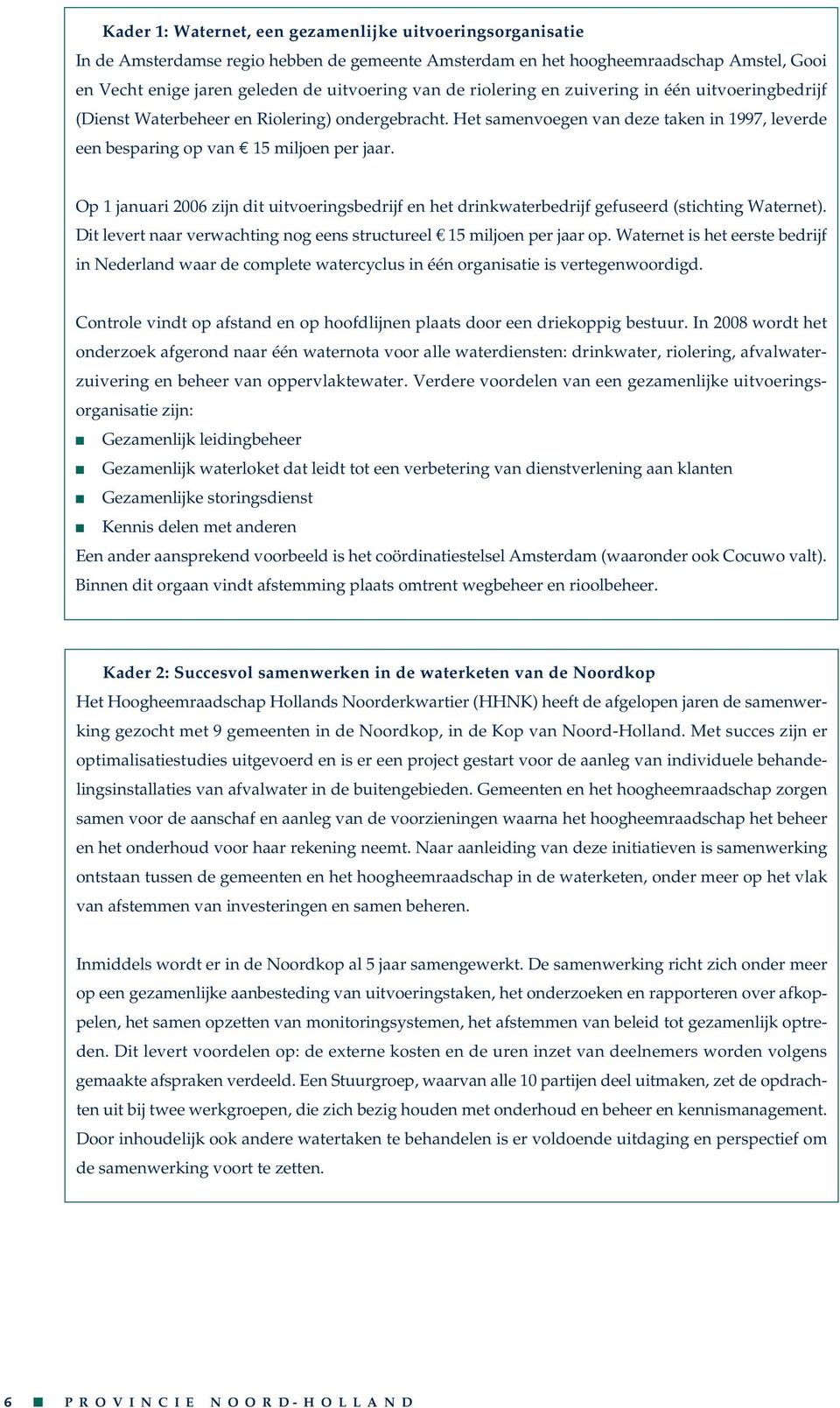 Op 1 jauari 2006 zij dit uitvoerigsbedrijf e het drikwaterbedrijf gefuseerd (stichtig Wateret). Dit levert aar verwachtig og ees structureel 15 miljoe per jaar op.