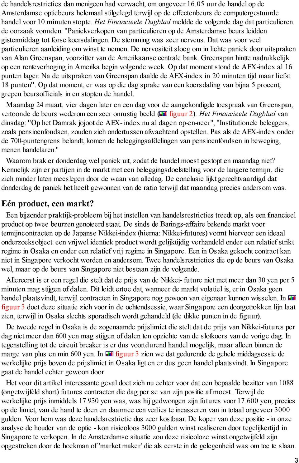 Het Financieele Dagblad meldde de volgende dag dat particulieren de oorzaak vormden: ''Paniekverkopen van particulieren op de Amsterdamse beurs leidden gistermiddag tot forse koersdalingen.