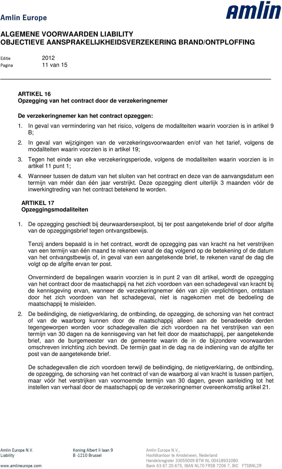 In geval van wijzigingen van de verzekeringsvoorwaarden en/of van het tarief, volgens de modaliteiten waarin voorzien is in artikel 19; 3.