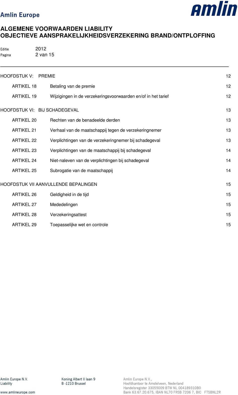 bij schadegeval 13 ARTIKEL 23 Verplichtingen van de maatschappij bij schadegeval 14 ARTIKEL 24 Niet-naleven van de verplichtingen bij schadegeval 14 ARTIKEL 25 Subrogatie van de