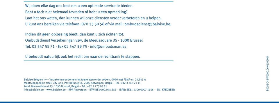 02 547 58 71 - Fax 02 547 59 75 - info@ombudsman.as U behoudt natuurlijk ook het recht om naar de rechtbank te stappen. Baloise Belgium nv Verzekeringsonderneming toegelaten onder codenr.