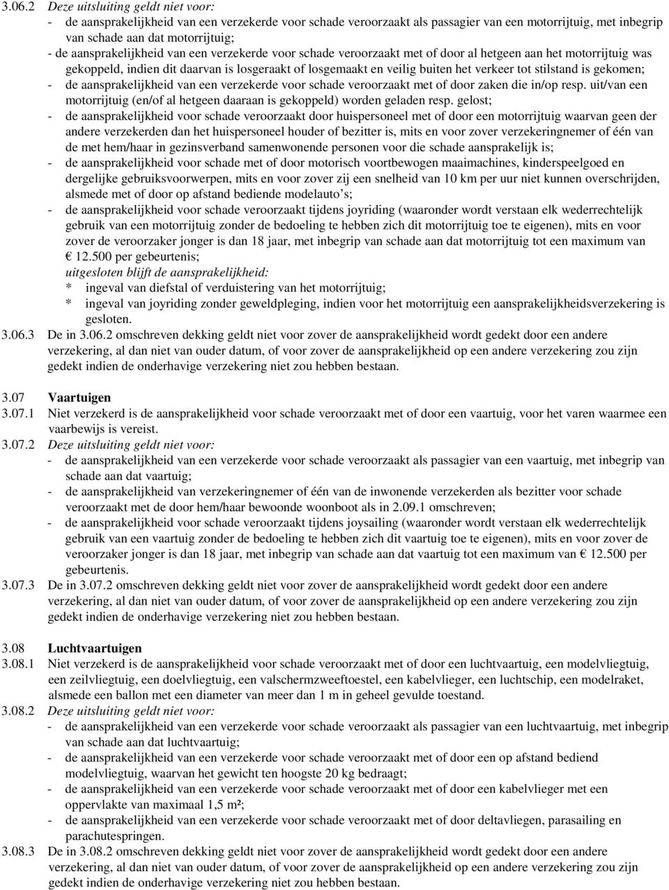 stilstand is gekomen; - de aansprakelijkheid van een verzekerde voor schade veroorzaakt met of door zaken die in/op resp.