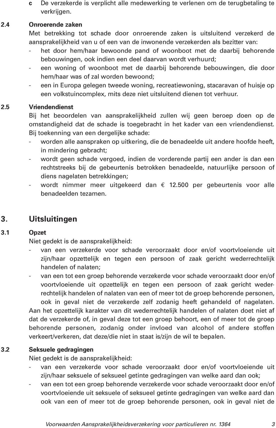 bewoonde pand of woonboot met de daarbij behorende bebouwingen, ook indien een deel daarvan wordt verhuurd; - een woning of woonboot met de daarbij behorende bebouwingen, die door hem/haar was of zal