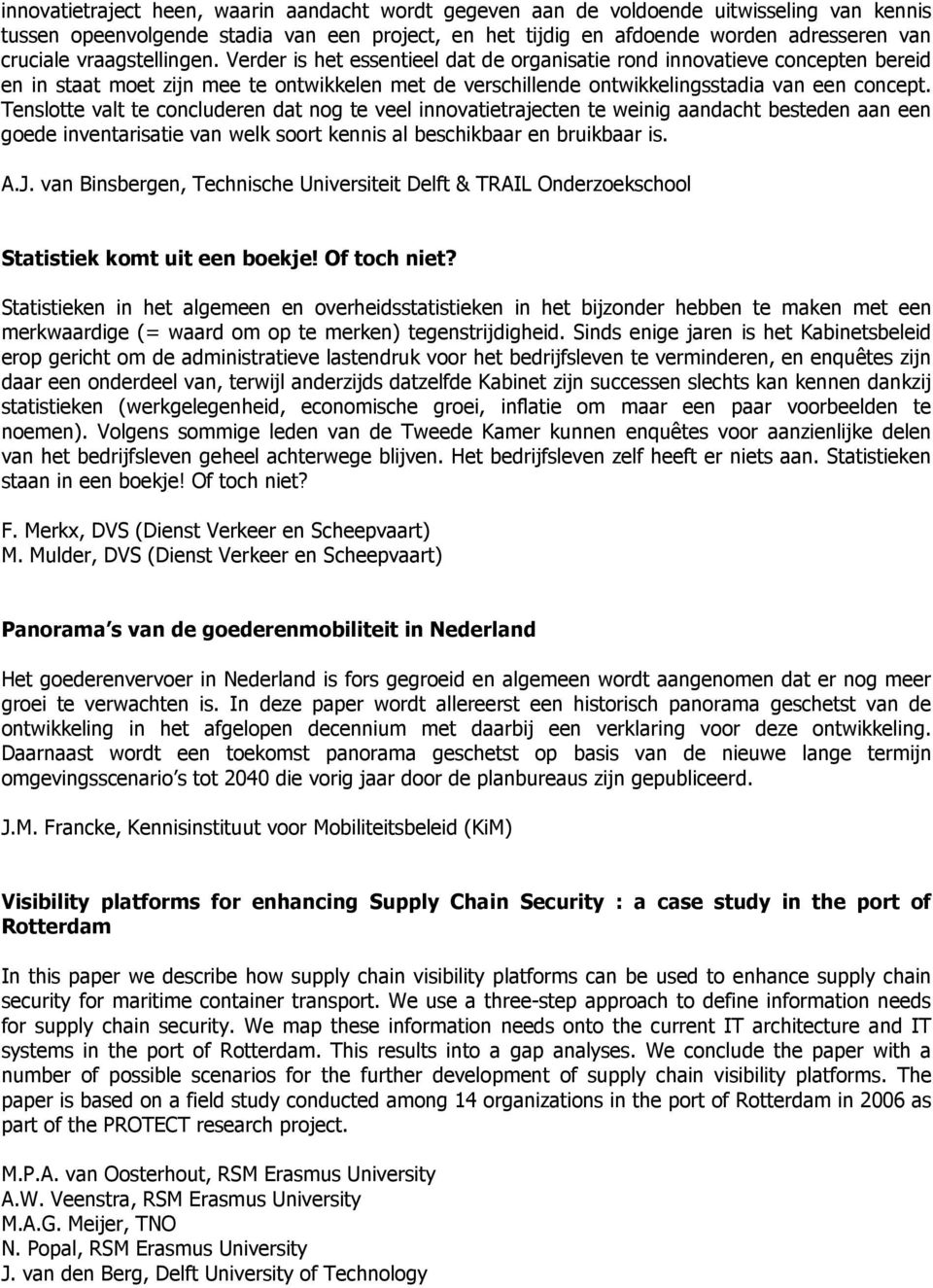 Tenslotte valt te concluderen dat nog te veel innovatietrajecten te weinig aandacht besteden aan een goede inventarisatie van welk soort kennis al beschikbaar en bruikbaar is. A.J.