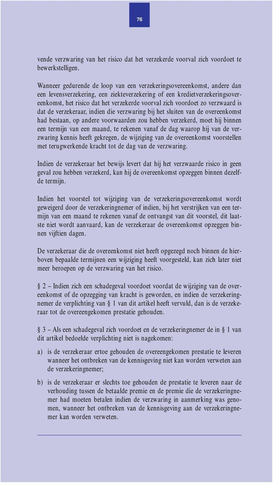 voordoet zo verzwaard is dat de verzekeraar, indien die verzwaring bij het sluiten van de overeenkomst had bestaan, op andere voorwaarden zou hebben verzekerd, moet hij binnen een termijn van een