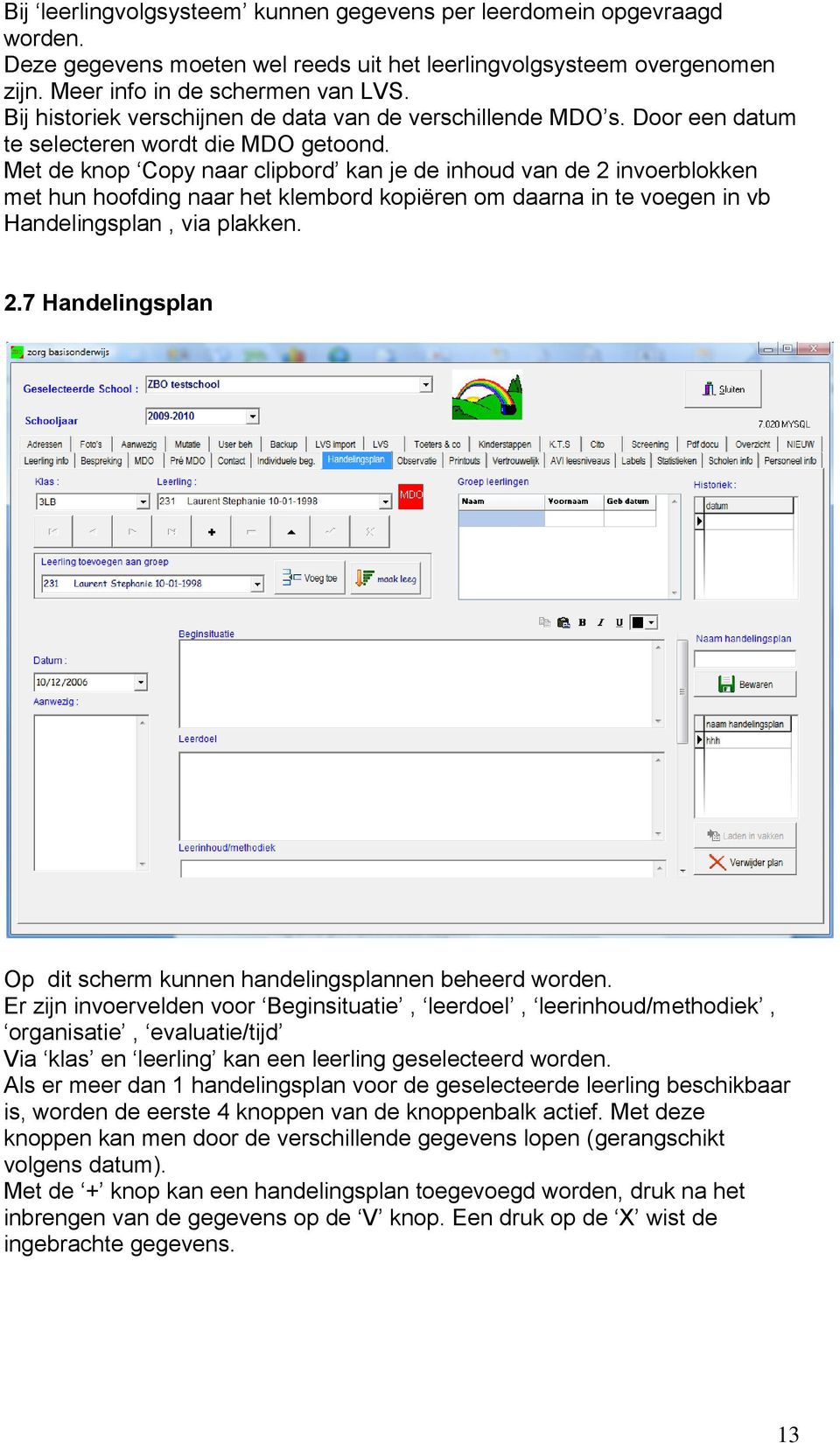 Met de knop Copy naar clipbord kan je de inhoud van de 2 invoerblokken met hun hoofding naar het klembord kopiëren om daarna in te voegen in vb Handelingsplan, via plakken. 2.7 Handelingsplan Op dit scherm kunnen handelingsplannen beheerd worden.