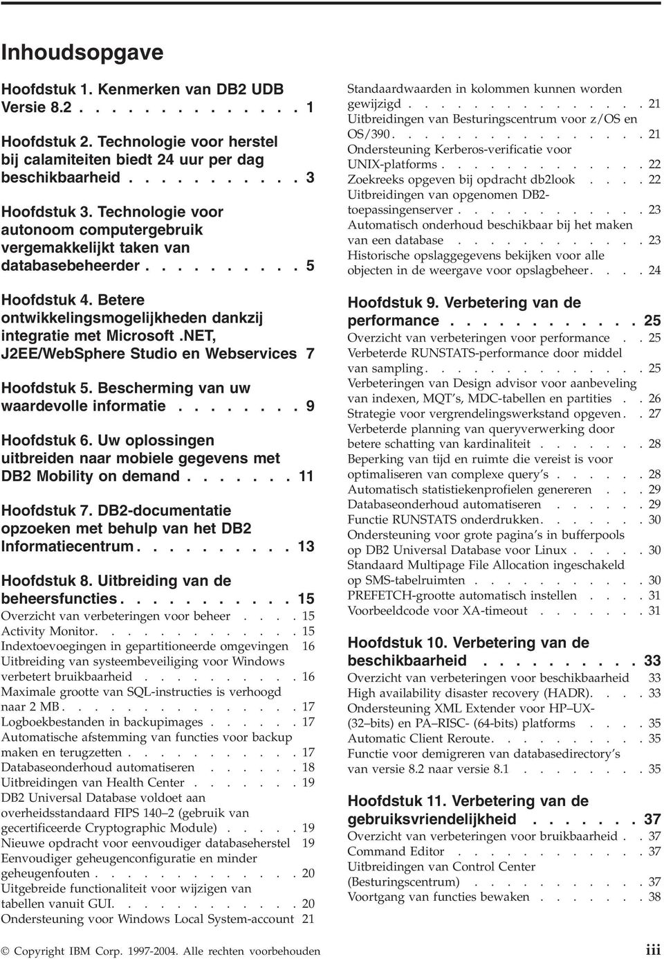 NET, J2EE/WebSphere Studio en Webserices 7 Hoofdstuk 5. Bescherming an uw waardeolle informatie........ 9 Hoofdstuk 6. Uw oplossingen uitbreiden naar mobiele gegeens met DB2 Mobility on demand.