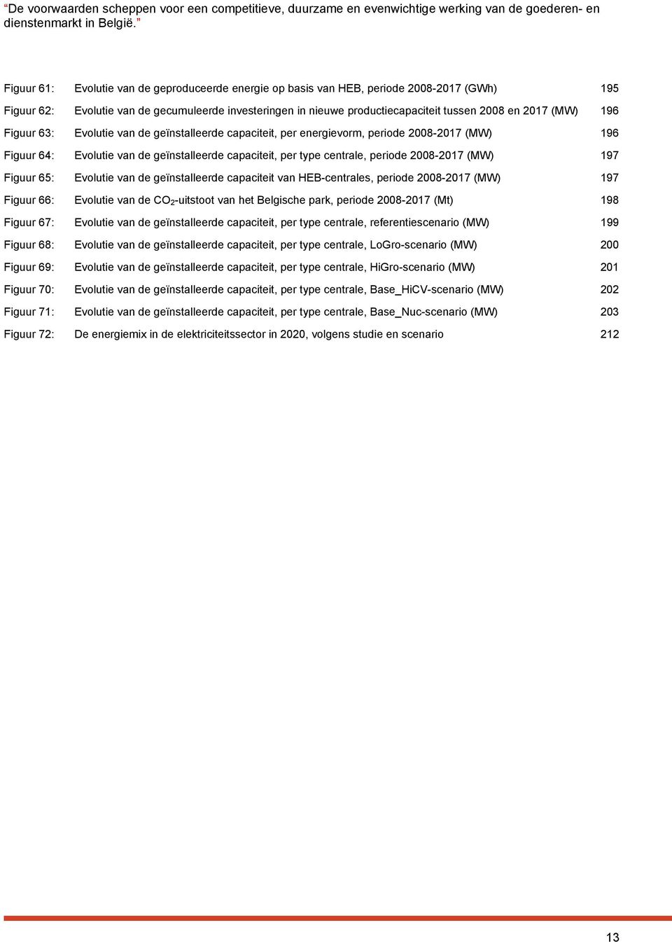 (MW) 196 Figuur 63: Evolutie van de geïnstalleerde capaciteit, per energievorm, periode 2008-2017 (MW) 196 Figuur 64: Evolutie van de geïnstalleerde capaciteit, per type centrale, periode 2008-2017