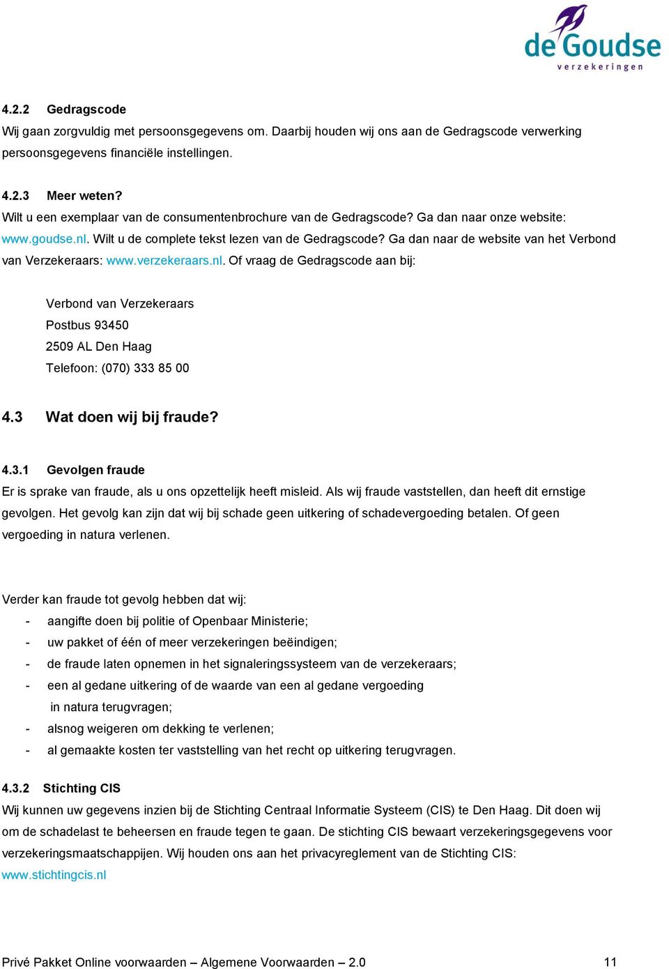 Ga dan naar de website van het Verbond van Verzekeraars: www.verzekeraars.nl. Of vraag de Gedragscode aan bij: Verbond van Verzekeraars Postbus 93450 2509 AL Den Haag Telefoon: (070) 333 85 00 4.